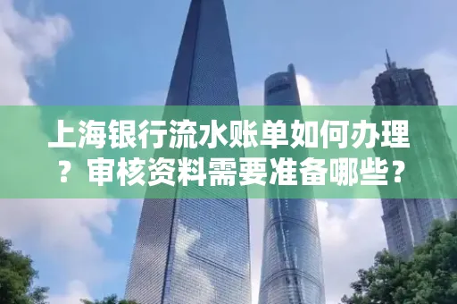 上海银行流水账单如何办理?审核资料需要准备哪些?