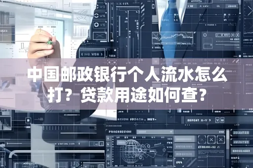 中国邮政银行个人流水怎么打?贷款用途如何查?
