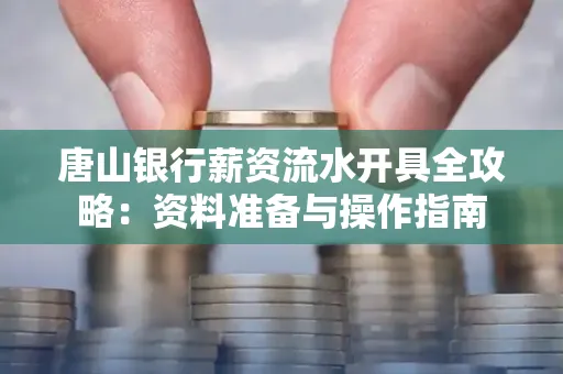 唐山银行薪资流水开具全攻略:资料准备与操作指南