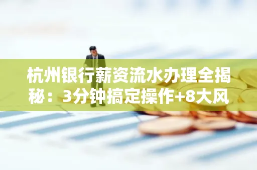 杭州银行薪资流水办理全揭秘:3分钟搞定操作+8大风险防范绝招,千万别踩坑!