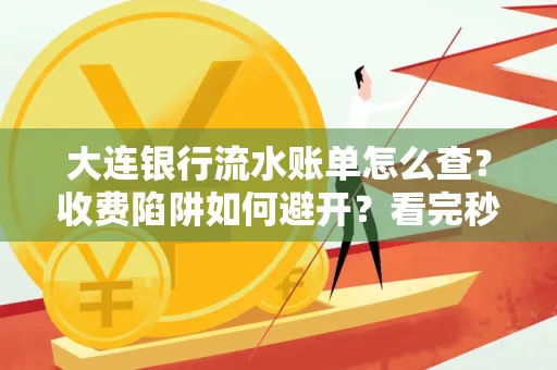 大连银行流水账单怎么查?收费陷阱如何避开?看完秒懂!