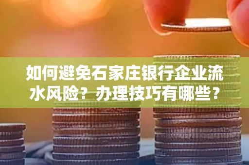 如何避免石家庄银行企业流水风险?办理技巧有哪些?