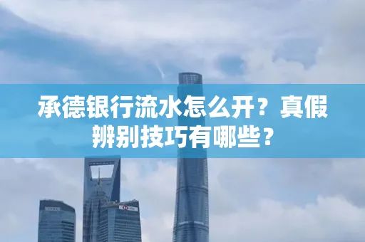 承德银行流水怎么开?真假辨别技巧有哪些?