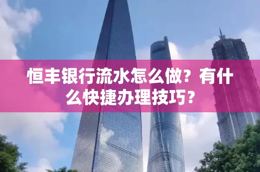 恒丰银行流水怎么做?有什么快捷办理技巧?