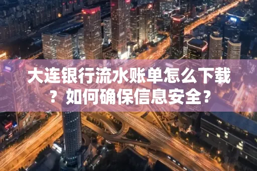 大连银行流水账单怎么下载?如何确保信息安全?