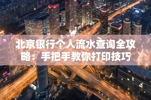 北京银行个人流水查询全攻略:手把手教你打印技巧