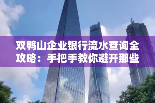 双鸭山企业银行流水查询全攻略:手把手教你避开那些坑