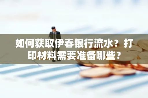 如何获取伊春银行流水?打印材料需要准备哪些?