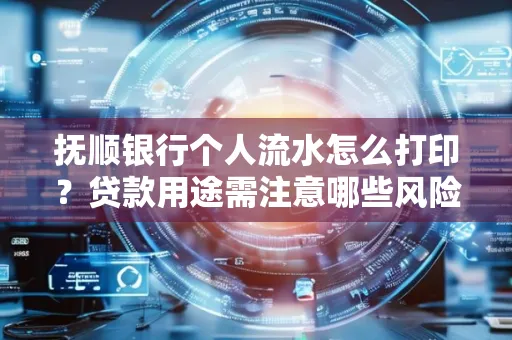 抚顺银行个人流水怎么打印?贷款用途需注意哪些风险?