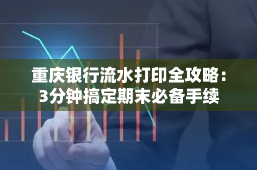 重庆银行流水打印全攻略:3分钟搞定期末必备手续