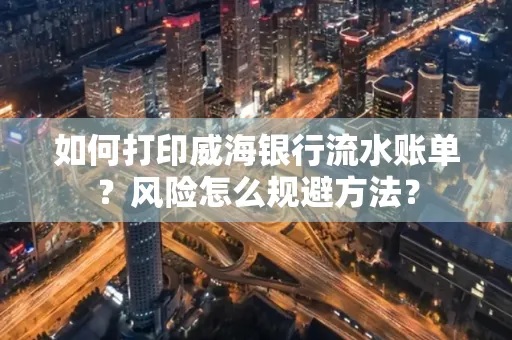 如何打印威海银行流水账单?风险怎么规避方法?