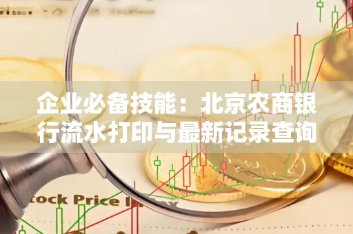 企业必备技能:北京农商银行流水打印与最新记录查询全攻略