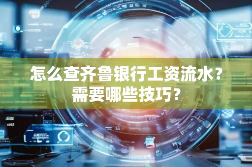 怎么查齐鲁银行工资流水?需要哪些技巧?