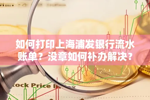 如何打印上海浦发银行流水账单?没章如何补办解决?