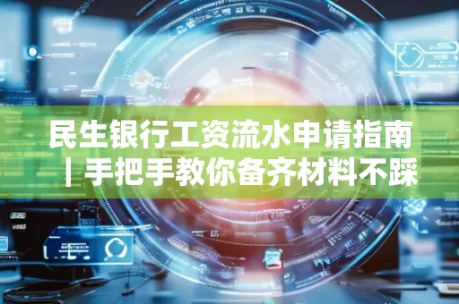 民生银行工资流水申请指南|手把手教你备齐材料不踩雷