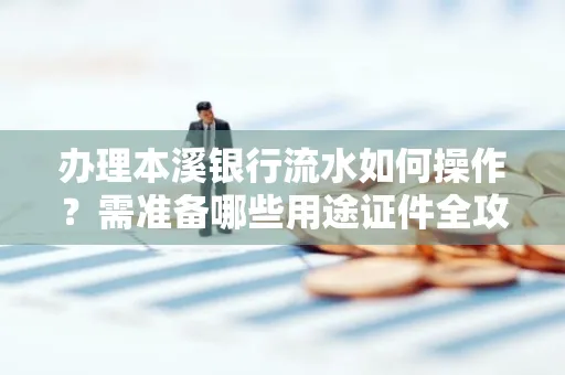 办理本溪银行流水如何操作?需准备哪些用途证件全攻略?