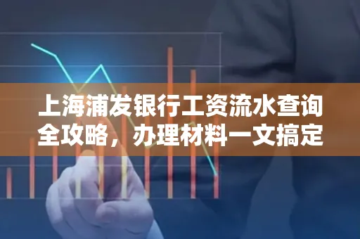 上海浦发银行工资流水查询全攻略,办理材料一文搞定