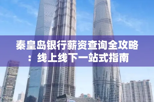 秦皇岛银行薪资查询全攻略:线上线下一站式指南