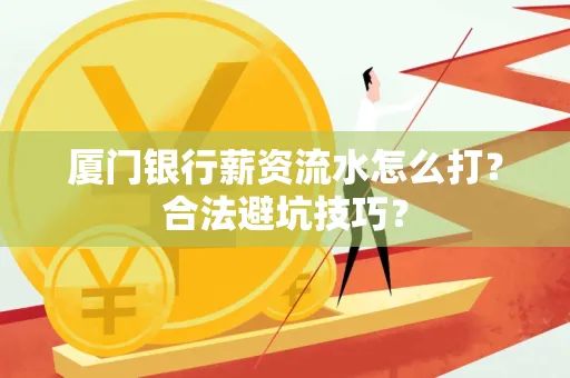 厦门银行薪资流水怎么打?合法避坑技巧?