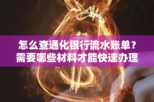 怎么查通化银行流水账单?需要哪些材料才能快速办理?