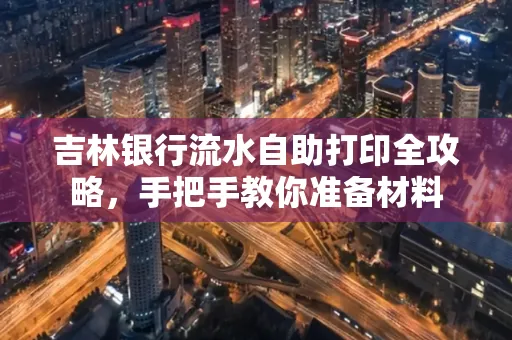 吉林银行流水自助打印全攻略,手把手教你准备材料