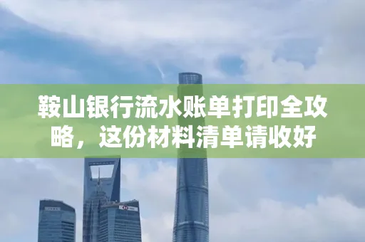 鞍山银行流水账单打印全攻略,这份材料清单请收好
