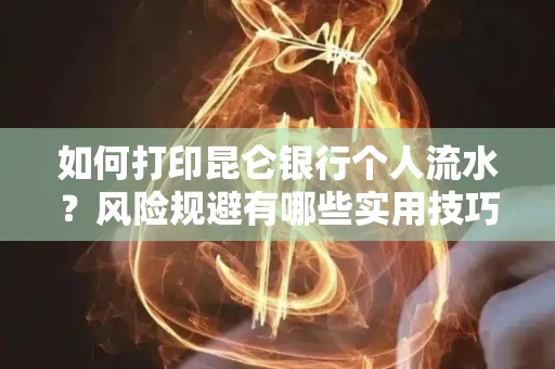如何打印昆仑银行个人流水?风险规避有哪些实用技巧?