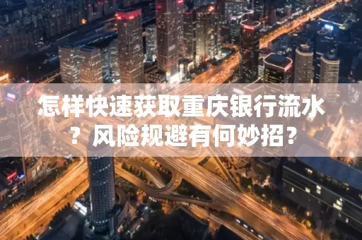 怎样快速获取重庆银行流水?风险规避有何妙招?