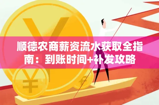 顺德农商薪资流水获取全指南:到账时间+补发攻略