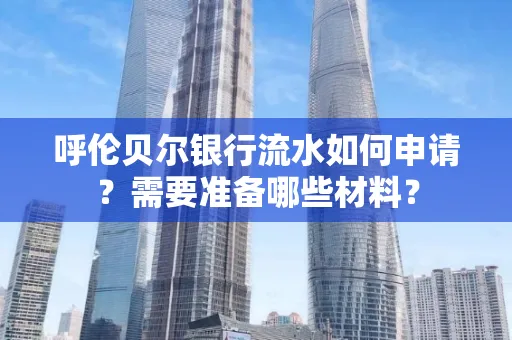 呼伦贝尔银行流水如何申请?需要准备哪些材料?