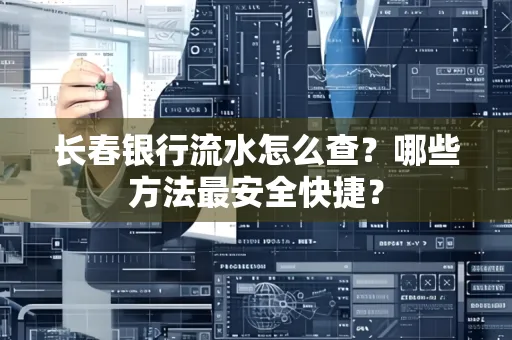 长春银行流水怎么查?哪些方法最安全快捷?