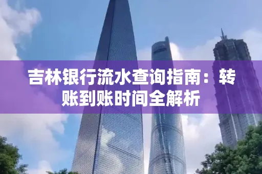 吉林银行流水查询指南:转账到账时间全解析
