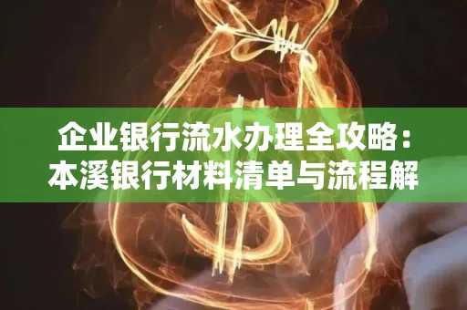 企业银行流水办理全攻略:本溪银行材料清单与流程解析