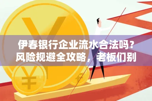 伊春银行企业流水合法吗?风险规避全攻略,老板们别再踩坑了!