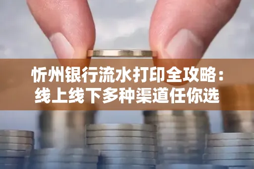 忻州银行流水打印全攻略:线上线下多种渠道任你选
