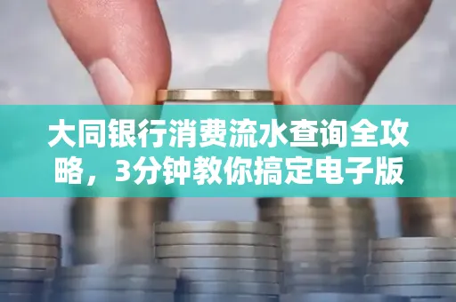 大同银行消费流水查询全攻略,3分钟教你搞定电子版打印