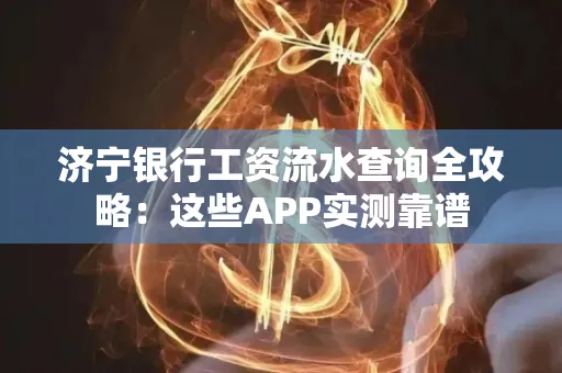 济宁银行工资流水查询全攻略:这些APP实测靠谱