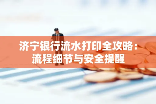 济宁银行流水打印全攻略：流程细节与安全提醒