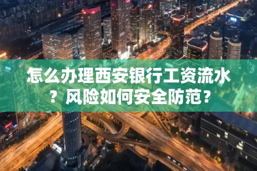 怎么办理西安银行工资流水?风险如何安全防范?
