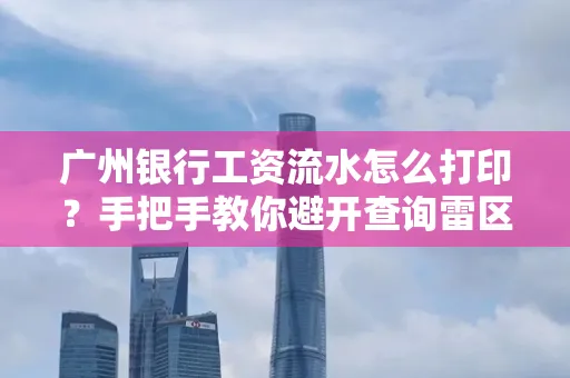 广州银行工资流水怎么打印?手把手教你避开查询雷区