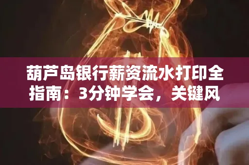 葫芦岛银行薪资流水打印全指南：3分钟学会，关键风险这样避