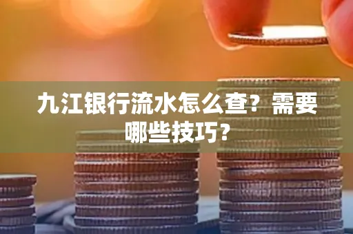 九江银行流水怎么查?需要哪些技巧?