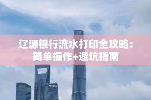 辽源银行流水打印全攻略:简单操作+避坑指南