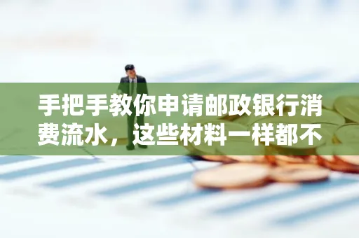 手把手教你申请邮政银行消费流水，这些材料一样都不能少！