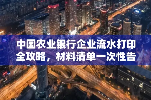 中国农业银行企业流水打印全攻略，材料清单一次性告诉你