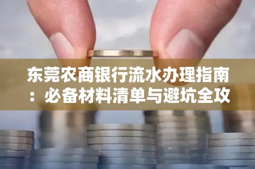 东莞农商银行流水办理指南：必备材料清单与避坑全攻略