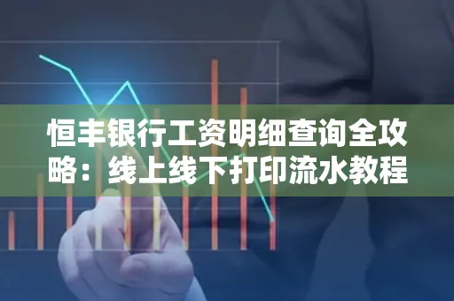 恒丰银行工资明细查询全攻略：线上线下打印流水教程