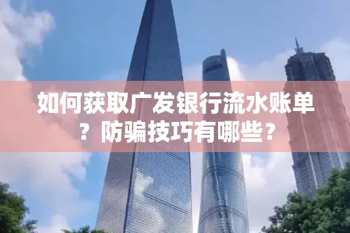 如何获取广发银行流水账单?防骗技巧有哪些?